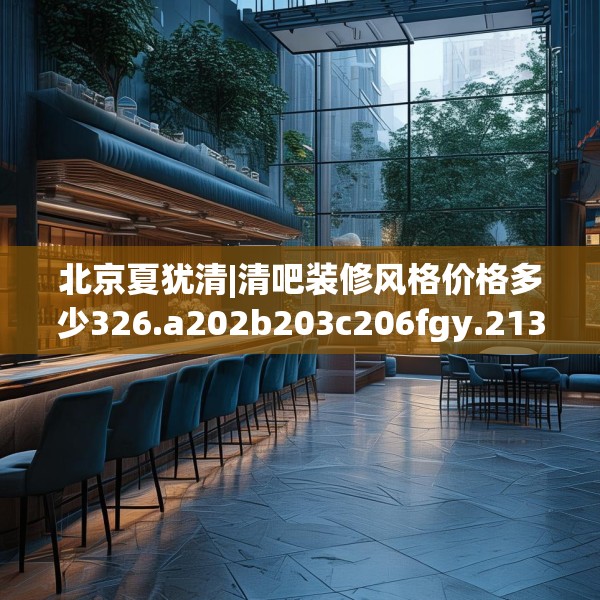 北京夏犹清|清吧装修风格价格多少326.a202b203c206fgy.21376673