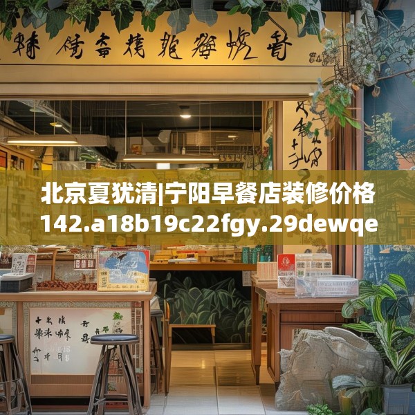 北京夏犹清|宁阳早餐店装修价格142.a18b19c22fgy.29dewqe