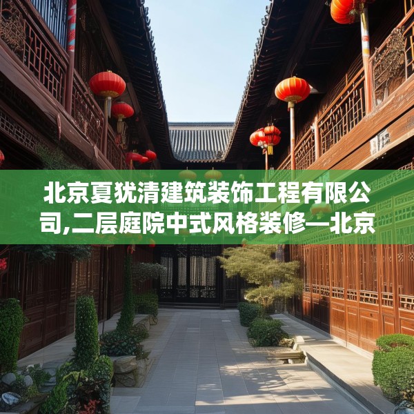 北京夏犹清建筑装饰工程有限公司,二层庭院中式风格装修—北京夏犹清建筑装饰工程有限公司488.a364b365c368fgy.37576664