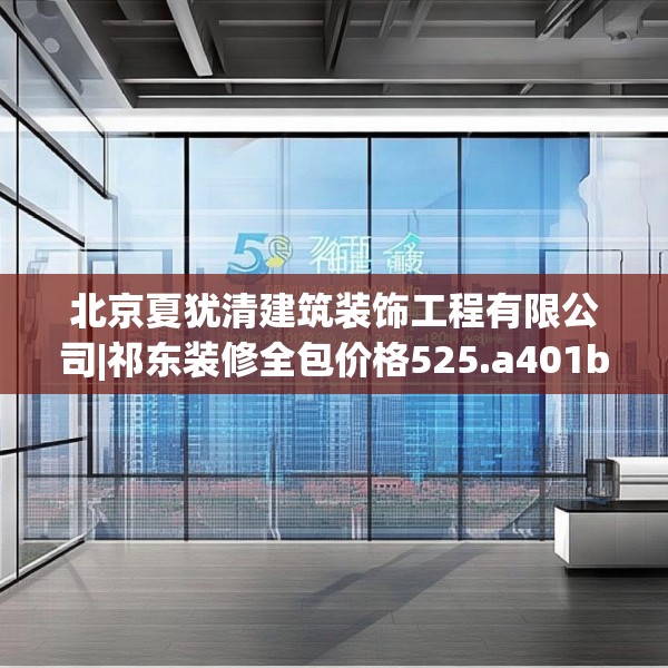 北京夏犹清建筑装饰工程有限公司|祁东装修全包价格525.a401b402c405fgy.412uyk