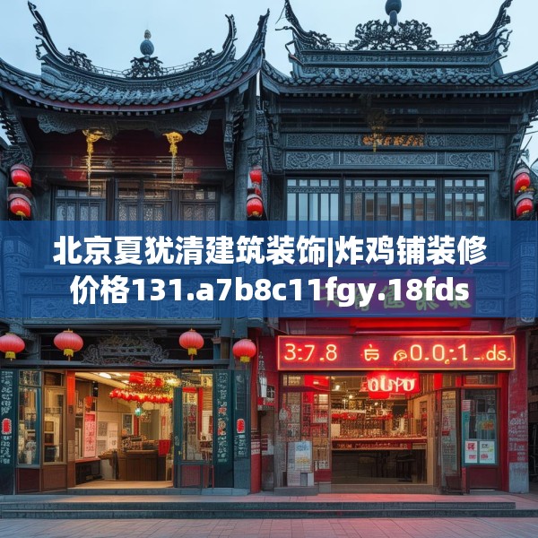 北京夏犹清建筑装饰|炸鸡铺装修价格131.a7b8c11fgy.18fds