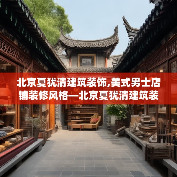 北京夏犹清建筑装饰,美式男士店铺装修风格—北京夏犹清建筑装饰492.a368b369c372fgy.379dsfds