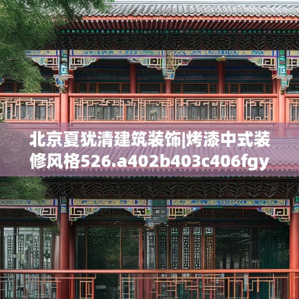 北京夏犹清建筑装饰|烤漆中式装修风格526.a402b403c406fgy.413htyj