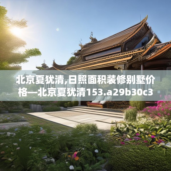 北京夏犹清,日照面积装修别墅价格—北京夏犹清153.a29b30c33fgy.40fghfd