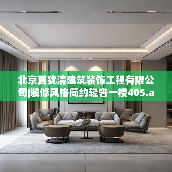 北京夏犹清建筑装饰工程有限公司|装修风格简约轻奢一楼405.a281b282c285fgy.292fghfd