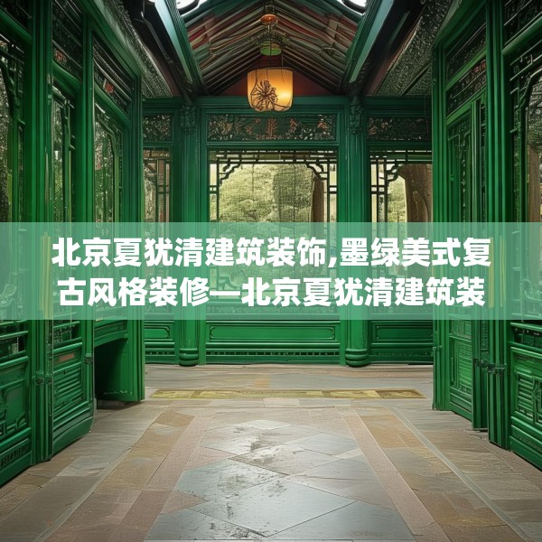北京夏犹清建筑装饰,墨绿美式复古风格装修—北京夏犹清建筑装饰538.a414b415c418fgy.425dewqe