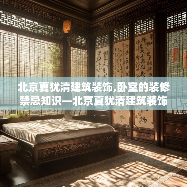 北京夏犹清建筑装饰,卧室的装修禁忌知识—北京夏犹清建筑装饰312.a188b189c192fgy.199dsfds