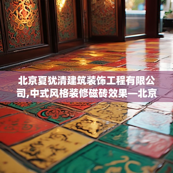 北京夏犹清建筑装饰工程有限公司,中式风格装修磁砖效果—北京夏犹清建筑装饰工程有限公司421.a297b298c301fgy.308fdsfds
