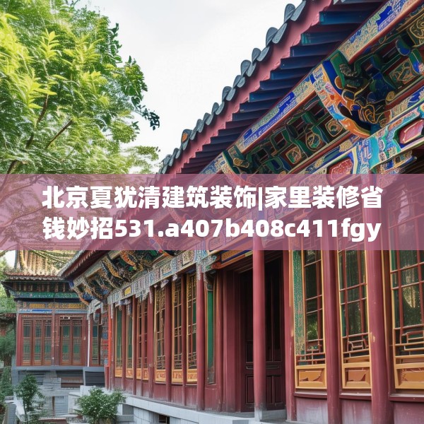 北京夏犹清建筑装饰|家里装修省钱妙招531.a407b408c411fgy.418fghfd