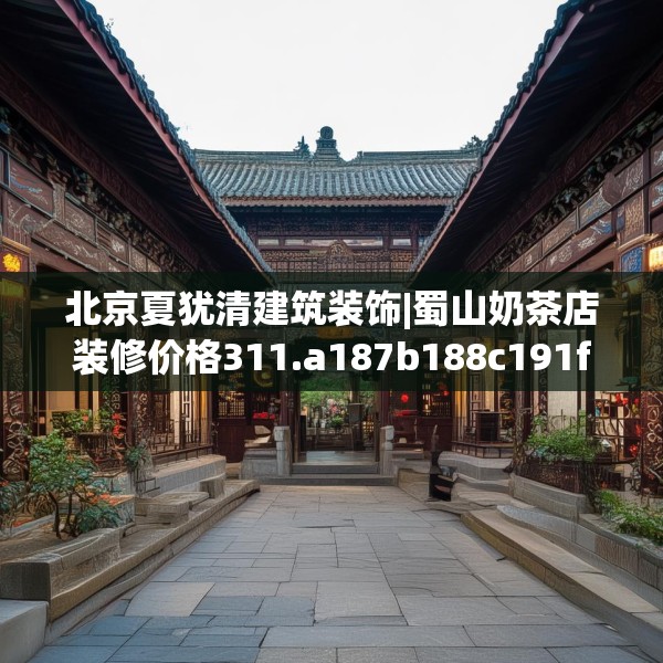 北京夏犹清建筑装饰|蜀山奶茶店装修价格311.a187b188c191fgy.198fds