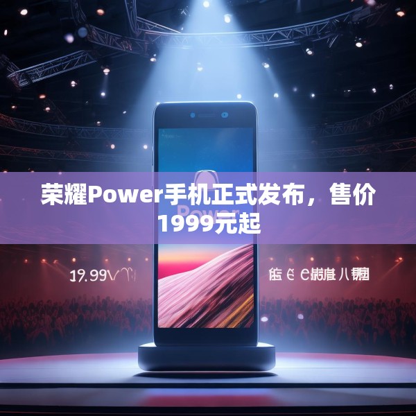 荣耀Power手机正式发布，售价1999元起