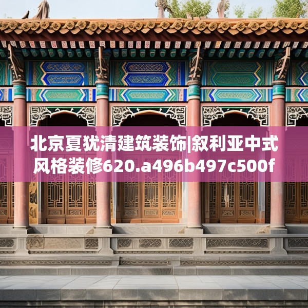 北京夏犹清建筑装饰|叙利亚中式风格装修620.a496b497c500fgy.507wew