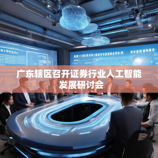 广东辖区召开证券行业人工智能  发展研讨会