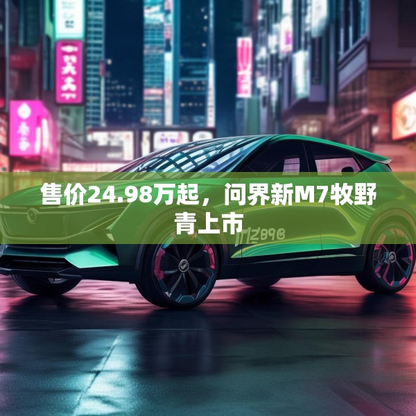 售价24.98万起，问界新M7牧野青上市