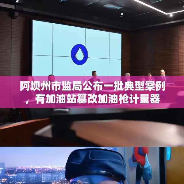 阿坝州市监局公布一批典型案例，有加油站篡改加油枪计量器