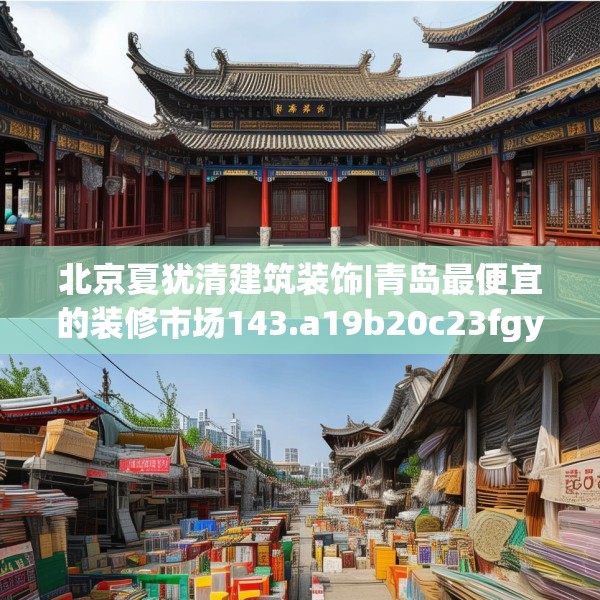北京夏犹清建筑装饰|青岛最便宜的装修市场143.a19b20c23fgy.30bnbn