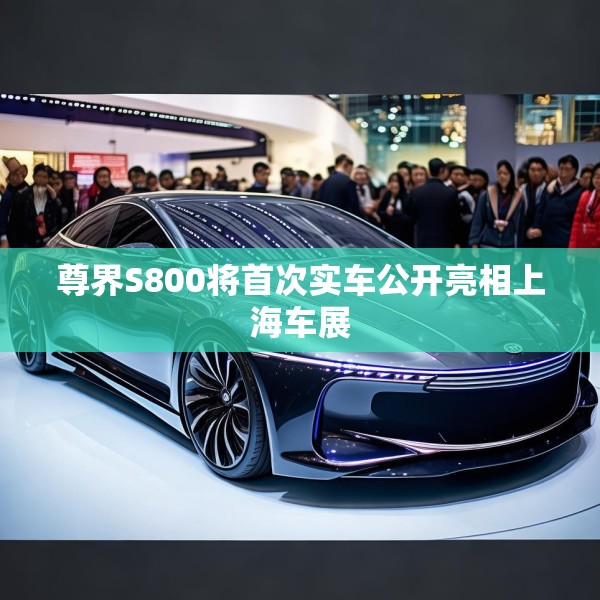 尊界S800将首次实车公开亮相上海车展