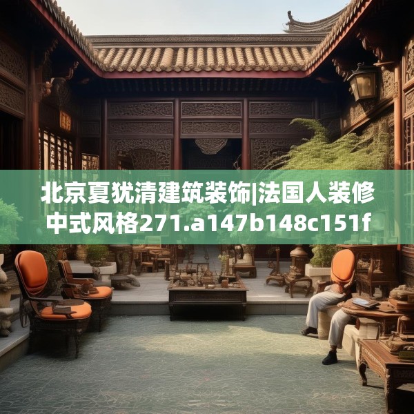 北京夏犹清建筑装饰|法国人装修中式风格271.a147b148c151fgy.158jhhj
