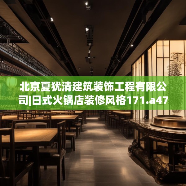 北京夏犹清建筑装饰工程有限公司|日式火锅店装修风格171.a47b48c51fgy.58fghfd