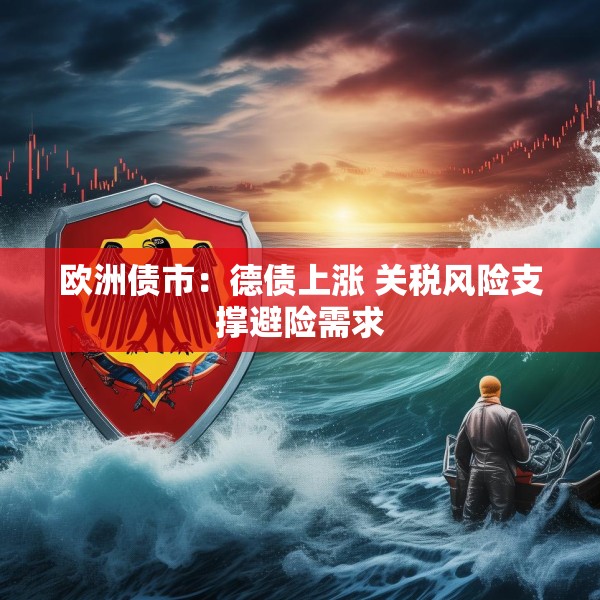欧洲债市：德债上涨 关税风险支撑避险需求