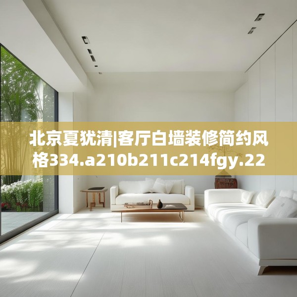 北京夏犹清|客厅白墙装修简约风格334.a210b211c214fgy.221sdA