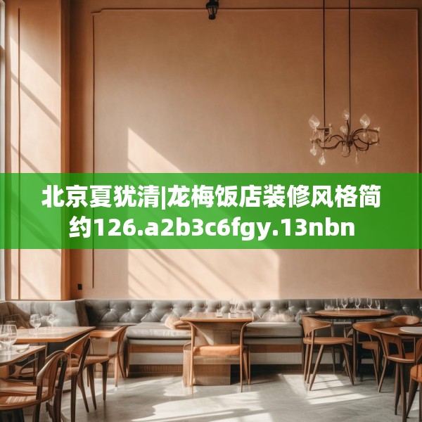 北京夏犹清|龙梅饭店装修风格简约126.a2b3c6fgy.13nbn