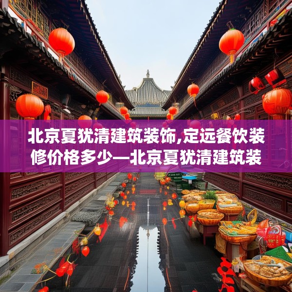 北京夏犹清建筑装饰,定远餐饮装修价格多少—北京夏犹清建筑装饰447.a323b324c327fgy.334fhsg