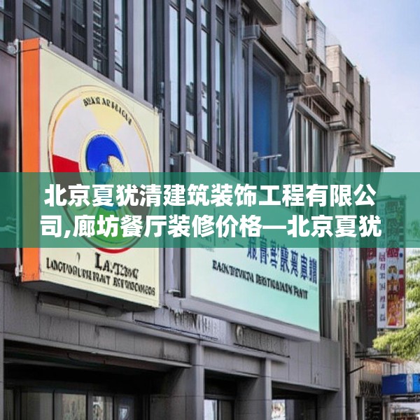 北京夏犹清建筑装饰工程有限公司,廊坊餐厅装修价格—北京夏犹清建筑装饰工程有限公司391.a267b268c271fgy.278poiy
