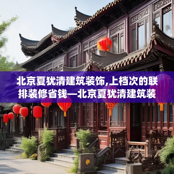 北京夏犹清建筑装饰,上档次的联排装修省钱—北京夏犹清建筑装饰222.a98b99c102fgy.109dsfds