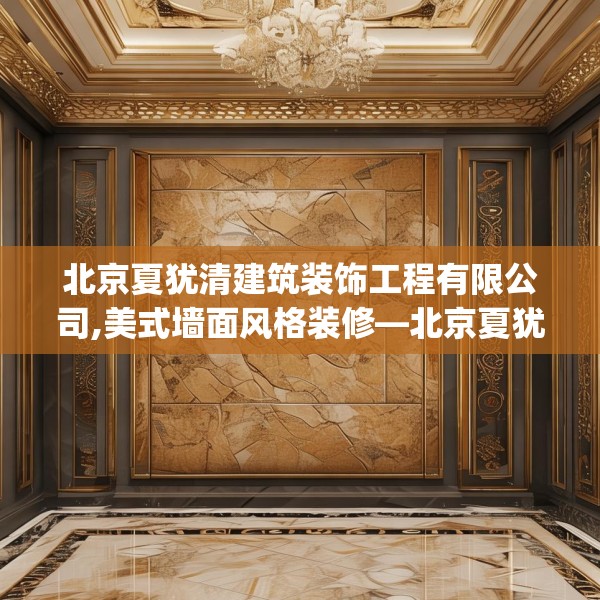 北京夏犹清建筑装饰工程有限公司,美式墙面风格装修—北京夏犹清建筑装饰工程有限公司189.a65b66c69fgy.76fghfd
