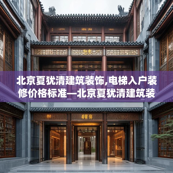 北京夏犹清建筑装饰,电梯入户装修价格标准—北京夏犹清建筑装饰521.a397b398c401fgy.408bnbn