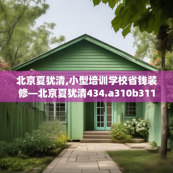 北京夏犹清,小型培训学校省钱装修—北京夏犹清434.a310b311c314fgy.32176667