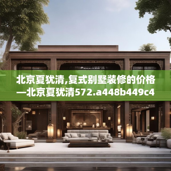 北京夏犹清,复式别墅装修的价格—北京夏犹清572.a448b449c452fgy.459xczxv
