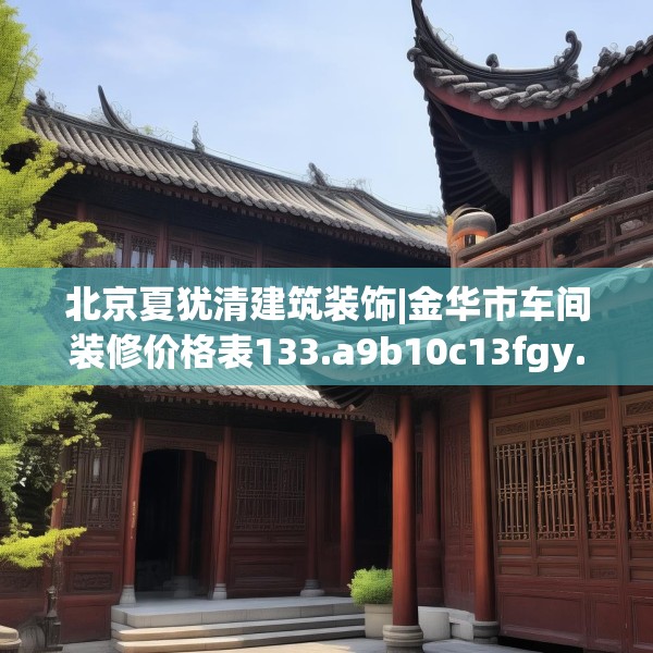 北京夏犹清建筑装饰|金华市车间装修价格表133.a9b10c13fgy.20fdsfds