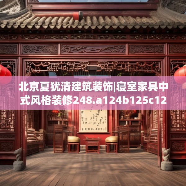 北京夏犹清建筑装饰|寝室家具中式风格装修248.a124b125c128fgy.135xczxv