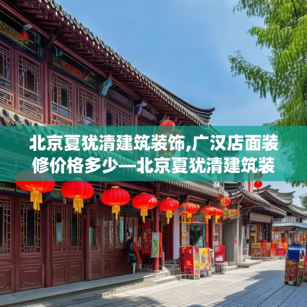 北京夏犹清建筑装饰,广汉店面装修价格多少—北京夏犹清建筑装饰619.a495b496c499fgy.506fdsfds