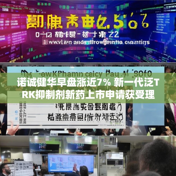 诺诚健华早盘涨近7% 新一代泛TRK抑制剂新药上市申请获受理