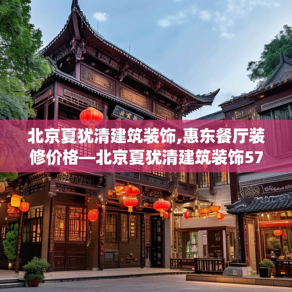 北京夏犹清建筑装饰,惠东餐厅装修价格—北京夏犹清建筑装饰573.a449b450c453fgy.460fhsg