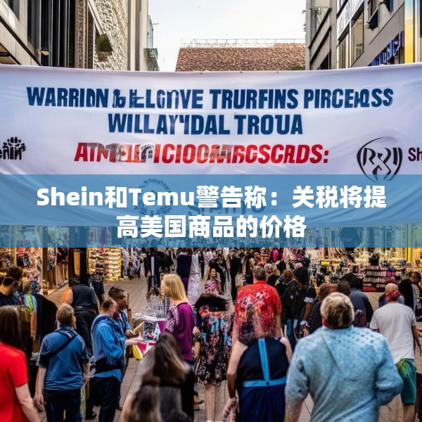 Shein和Temu警告称：关税将提高美国商品的价格