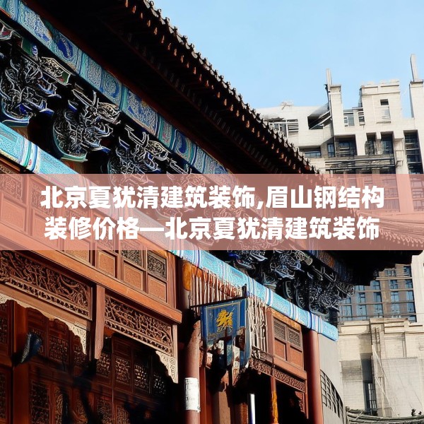 北京夏犹清建筑装饰,眉山钢结构装修价格—北京夏犹清建筑装饰547.a423b424c427fgy.434fdsfds