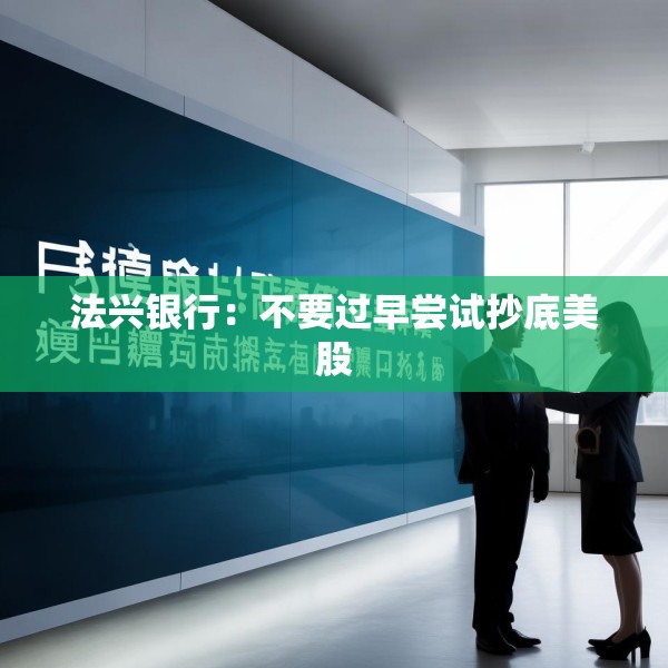 法兴银行：不要过早尝试抄底美股