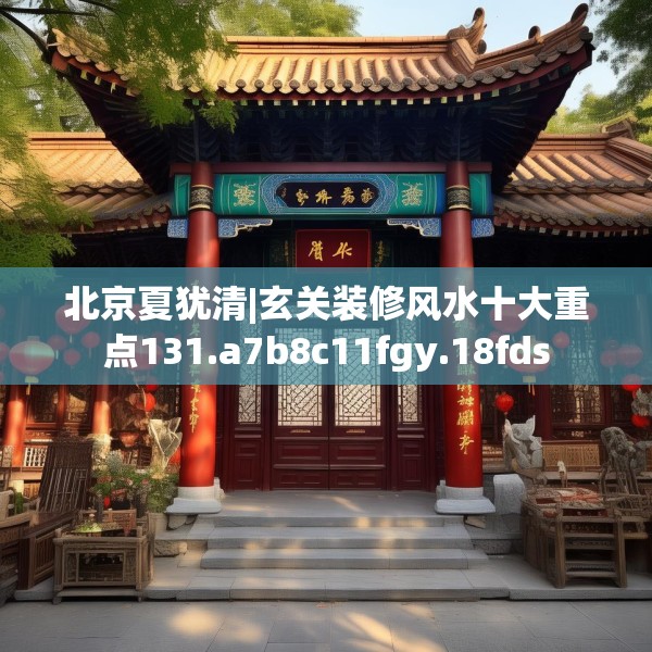 北京夏犹清|玄关装修风水十大重点131.a7b8c11fgy.18fds
