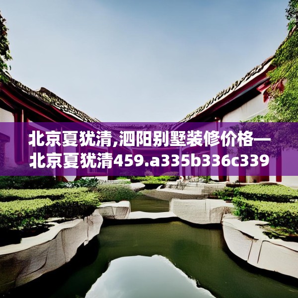 北京夏犹清,泗阳别墅装修价格—北京夏犹清459.a335b336c339fgy.346fghfd
