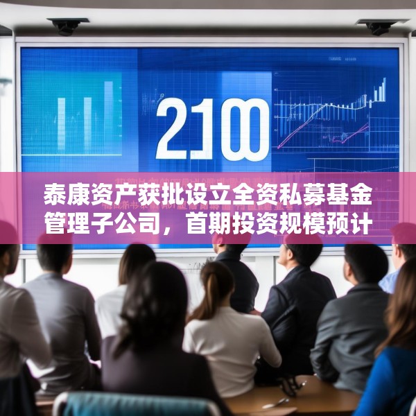 泰康资产获批设立全资私募基金管理子公司，首期投资规模预计120亿元