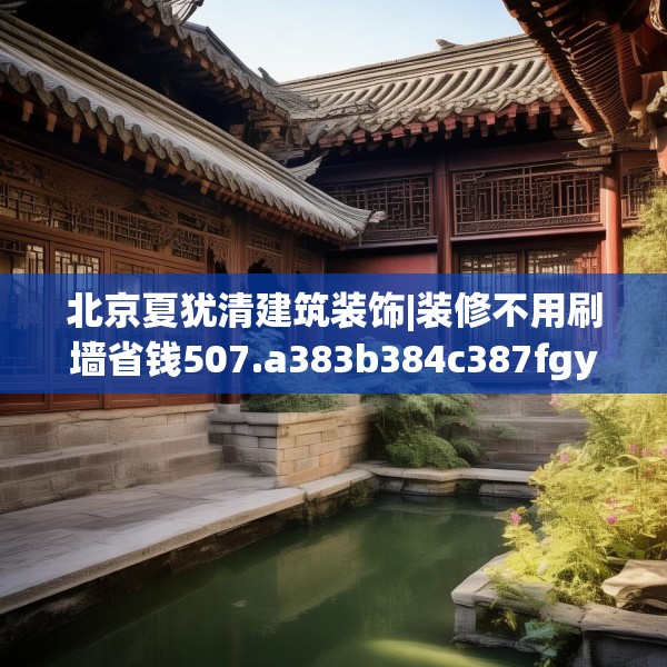 北京夏犹清建筑装饰|装修不用刷墙省钱507.a383b384c387fgy.394uyk