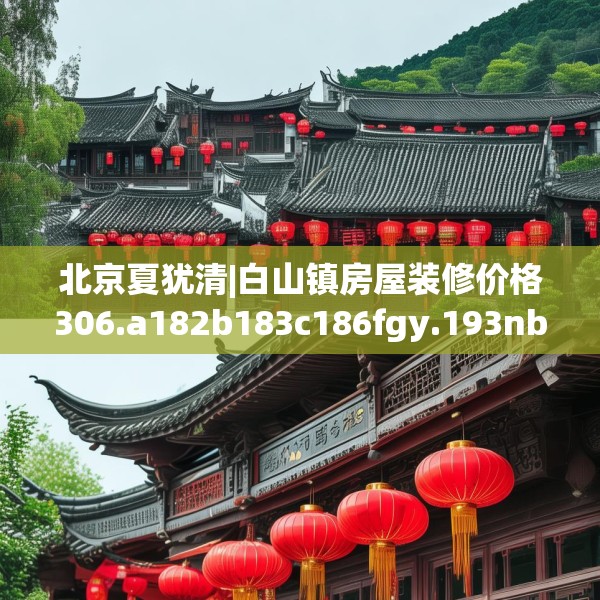 北京夏犹清|白山镇房屋装修价格306.a182b183c186fgy.193nbn