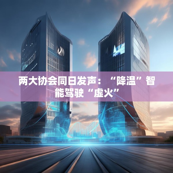 两大协会同日发声：“降温”智能驾驶“虚火”