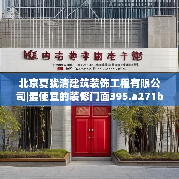 北京夏犹清建筑装饰工程有限公司|最便宜的装修门面395.a271b272c275fgy.282bnbn