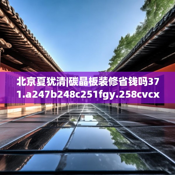 北京夏犹清|碳晶板装修省钱吗371.a247b248c251fgy.258cvcx