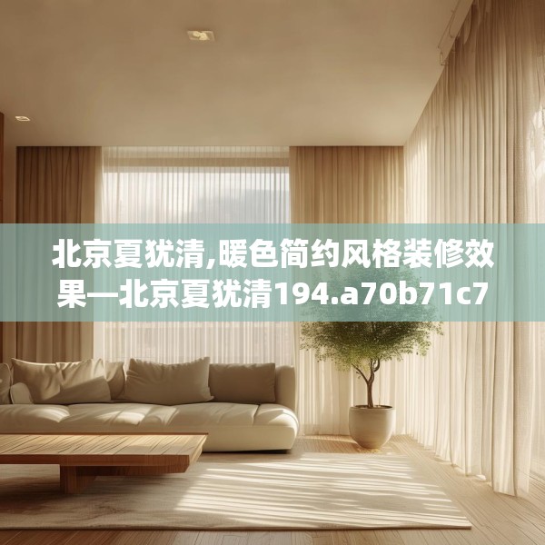 北京夏犹清,暖色简约风格装修效果—北京夏犹清194.a70b71c74fgy.81xczxv